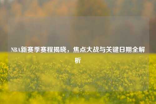 NBA新赛季赛程揭晓，焦点大战与关键日期全解析