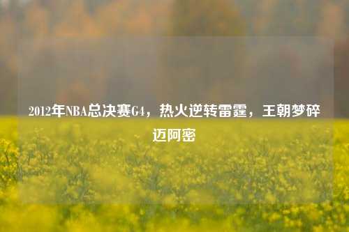 2012年NBA总决赛G4，热火逆转雷霆，王朝梦碎迈阿密