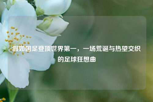 假如国足登顶世界第一，一场荒诞与热望交织的足球狂想曲