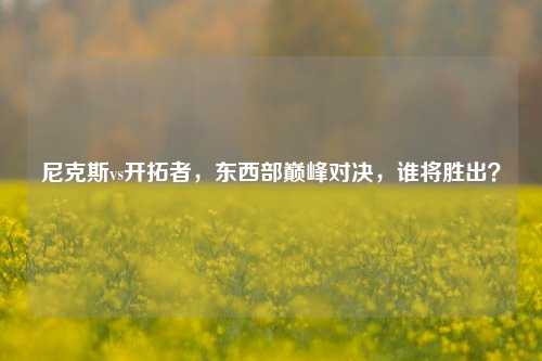 尼克斯vs开拓者，东西部巅峰对决，谁将胜出？
