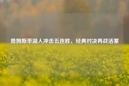 詹姆斯率湖人冲击五连胜，经典对决再战活塞