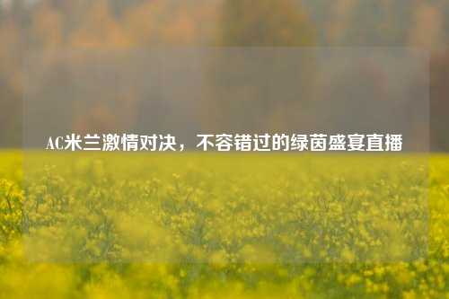 AC米兰激情对决，不容错过的绿茵盛宴直播