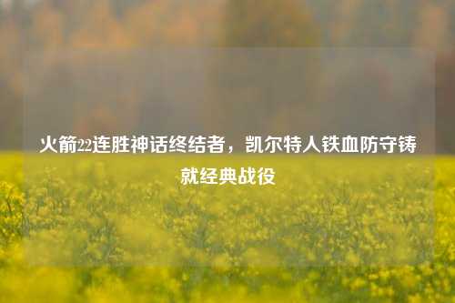 火箭22连胜神话终结者,凯尔特人铁血防守铸就经典战役