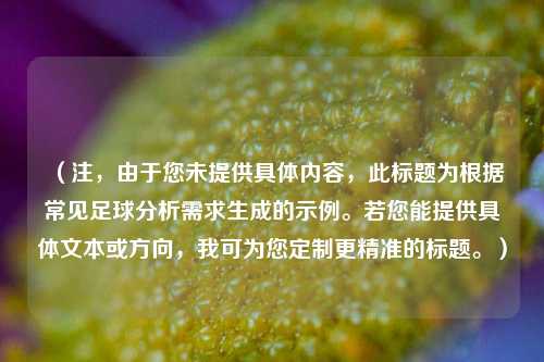 (注,由于您未提供具体内容,此标题为根据常见足球分析需求生成的示例。若您能提供具体文本或方向,我可为您定制更精准的标题。)