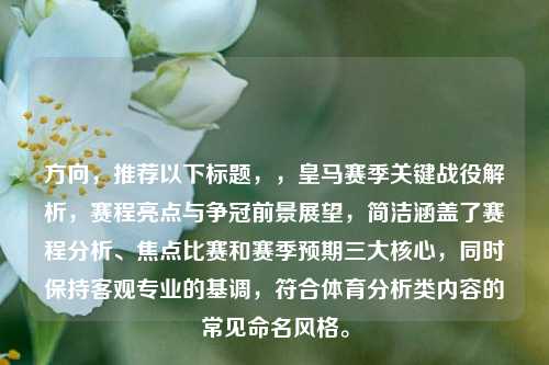 方向,推荐以下标题,,皇马赛季关键战役解析,赛程亮点与争冠前景展望,简洁涵盖了赛程分析、焦点比赛和赛季预期三大核心,同时保持客观专业的基调,符合体育分析类内容的常见命名风格。