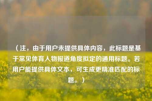 （注，由于用户未提供具体内容，此标题是基于常见体育人物报道角度拟定的通用标题。若用户能提供具体文本，可生成更精准匹配的标题。）