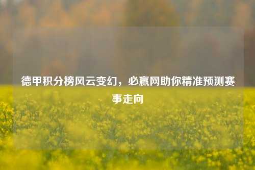 德甲积分榜风云变幻，必赢网助你精准预测赛事走向