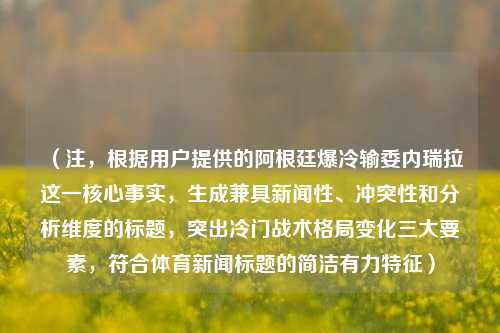 （注，根据用户提供的阿根廷爆冷输委内瑞拉这一核心事实，生成兼具新闻性、冲突性和分析维度的标题，突出冷门战术格局变化三大要素，符合体育新闻标题的简洁有力特征）