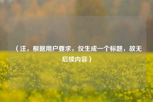 （注，根据用户要求，仅生成一个标题，故无后续内容）