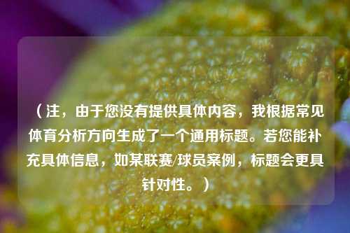 （注，由于您没有提供具体内容，我根据常见体育分析方向生成了一个通用标题。若您能补充具体信息，如某联赛/球员案例，标题会更具针对性。）