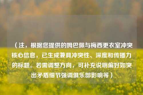 （注，根据您提供的姆巴佩与梅西更衣室冲突核心信息，已生成兼具冲突性、深度和传播力的标题。若需调整方向，可补充说明偏好如突出矛盾细节强调俱乐部影响等）