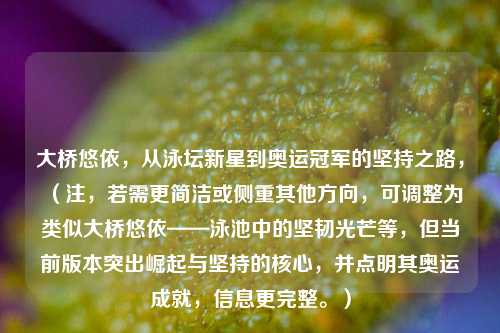 大桥悠依，从泳坛新星到奥运冠军的坚持之路，（注，若需更简洁或侧重其他方向，可调整为类似大桥悠依——泳池中的坚韧光芒等，但当前版本突出崛起与坚持的核心，并点明其奥运成就，信息更完整。）