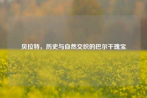 贝拉特，历史与自然交织的巴尔干瑰宝