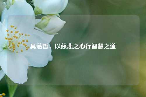 具慈哲，以慈悲之心行智慧之道