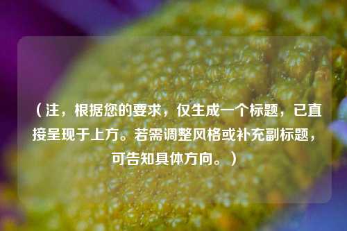 （注，根据您的要求，仅生成一个标题，已直接呈现于上方。若需调整风格或补充副标题，可告知具体方向。）