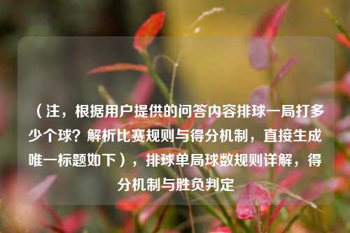 （注，根据用户提供的问答内容排球一局打多少个球？解析比赛规则与得分机制，直接生成唯一标题如下），排球单局球数规则详解，得分机制与胜负判定