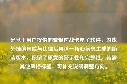 是基于用户提供的警惕逆战卡箱子软件，游戏外挂的风险与法律后果这一核心信息生成的简洁版本，保留了原意的警示性和完整性。若需其他风格标题，可补充说明调整方向。