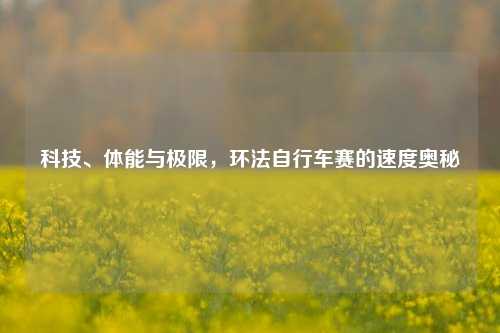 科技、体能与极限，环法自行车赛的速度奥秘