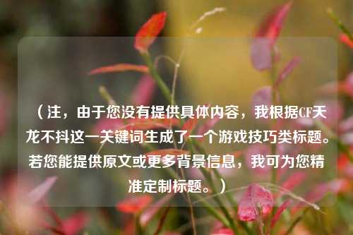 （注，由于您没有提供具体内容，我根据CF天龙不抖这一关键词生成了一个游戏技巧类标题。若您能提供原文或更多背景信息，我可为您精准定制标题。）