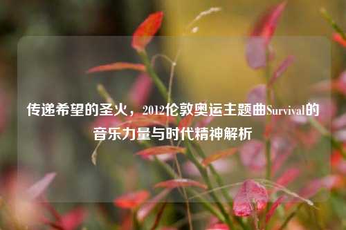 传递希望的圣火，2012伦敦奥运主题曲Survival的音乐力量与时代精神解析