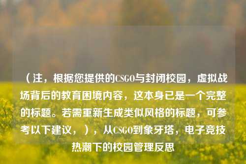 （注，根据您提供的CSGO与封闭校园，虚拟战场背后的教育困境内容，这本身已是一个完整的标题。若需重新生成类似风格的标题，可参考以下建议，），从CSGO到象牙塔，电子竞技热潮下的校园管理反思