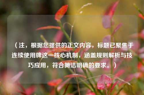 （注，根据您提供的正文内容，标题已聚焦于连续使用牌这一核心机制，涵盖规则解析与技巧应用，符合简洁明确的要求。）