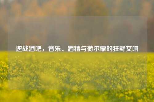 逆战酒吧，音乐、酒精与荷尔蒙的狂野交响