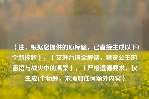 （注，根据您提供的原标题，已直接生成以下1个新标题），「艾琳台词全解读，精灵公主的密语与战火中的温柔」，（严格遵循要求，仅生成1个标题，未添加任何额外内容）